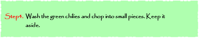 Text Box: Step4.  Wash the green chilies and chop into small pieces. Keep it 
                 aside.


