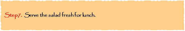Text Box: Step7.  Serve the salad fresh for lunch. 

